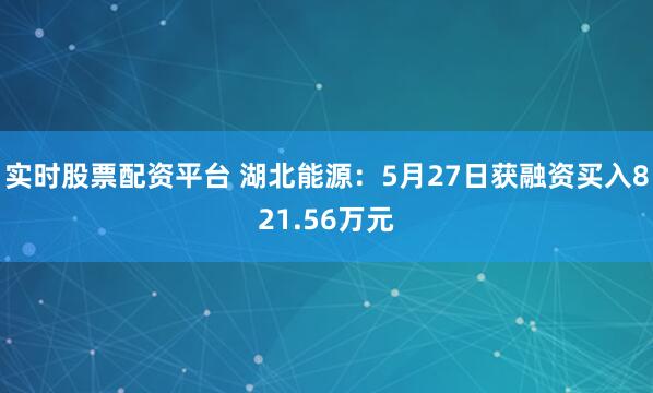 实时股票配资平台 湖北能源：5月27日获融资买入821.56万元