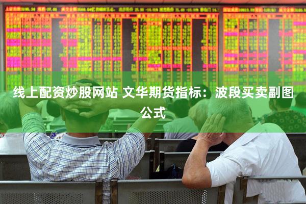 线上配资炒股网站 文华期货指标：波段买卖副图公式