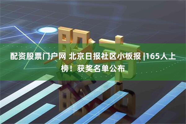 配资股票门户网 北京日报社区小板报 |165人上榜！获奖名单公布