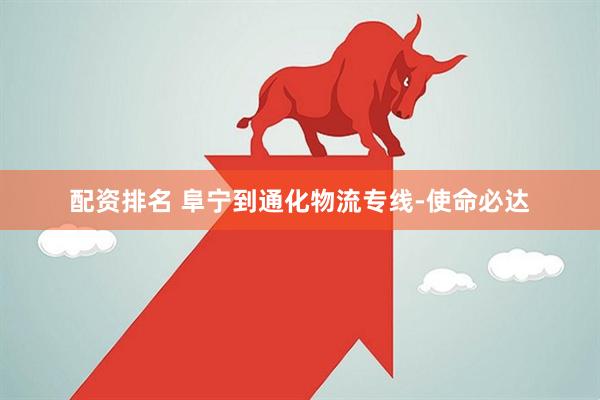 配资排名 阜宁到通化物流专线-使命必达