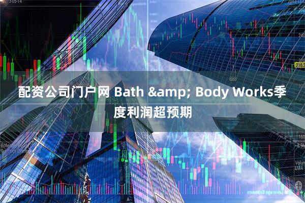 配资公司门户网 Bath & Body Works季度利润超预期
