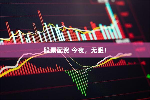 股票配资 今夜，无眠！