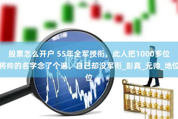 股票怎么开户 55年全军授衔，此人把1000多位将帅的名字念了个遍，自己却没军衔_彭真_元帅_地位