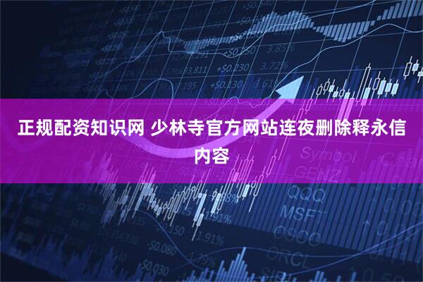 正规配资知识网 少林寺官方网站连夜删除释永信内容