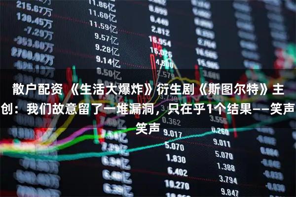 散户配资 《生活大爆炸》衍生剧《斯图尔特》主创：我们故意留了一堆漏洞，只在乎1个结果——笑声