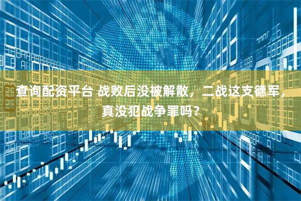 查询配资平台 战败后没被解散，二战这支德军，真没犯战争罪吗？