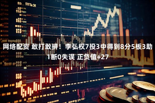 网络配资 敢打敢拼！李弘权7投3中得到8分5板3助1断0失误 正负值+27